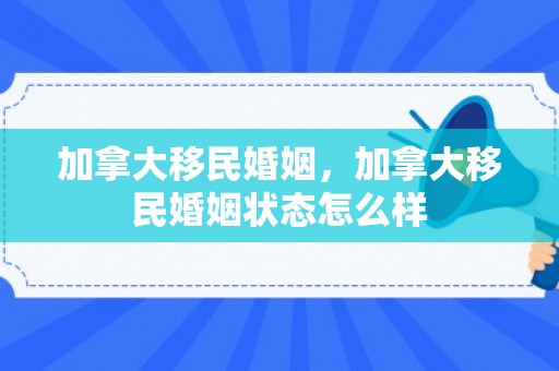 加拿大移民婚姻，加拿大移民婚姻状态怎么样