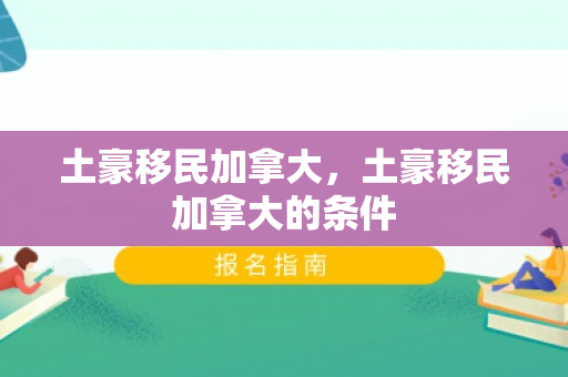 土豪移民加拿大，土豪移民加拿大的条件