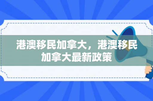 港澳移民加拿大，港澳移民加拿大最新政策