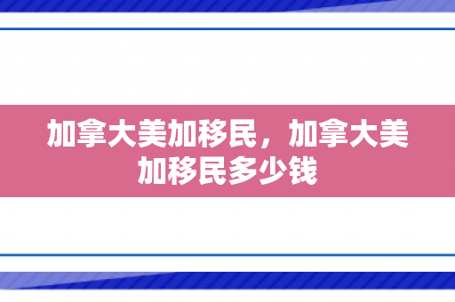 加拿大美加移民，加拿大美加移民多少钱