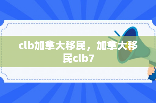 clb加拿大移民，加拿大移民clb7