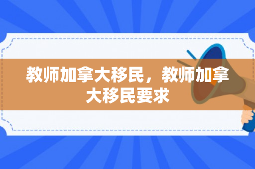 教师加拿大移民，教师加拿大移民要求