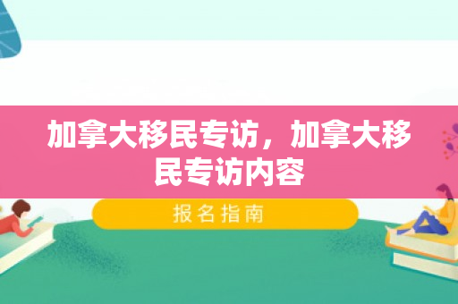 加拿大移民专访，加拿大移民专访内容