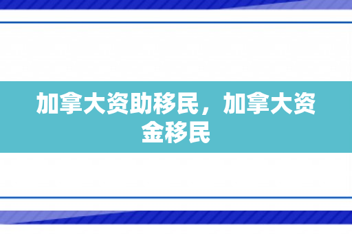 加拿大资助移民，加拿大资金移民