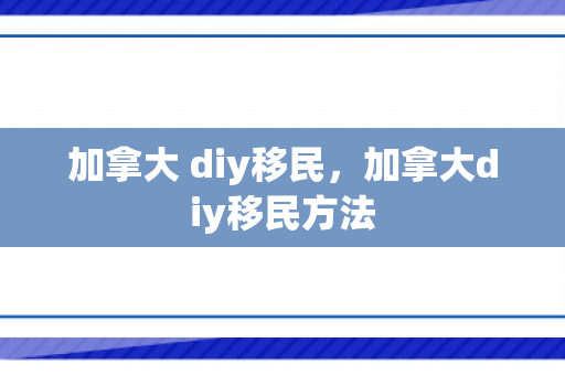 加拿大 diy移民，加拿大diy移民方法