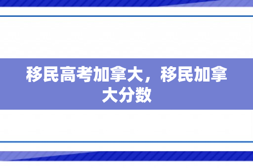 移民高考加拿大，移民加拿大分数