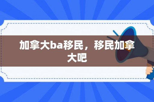 加拿大ba移民，移民加拿大吧