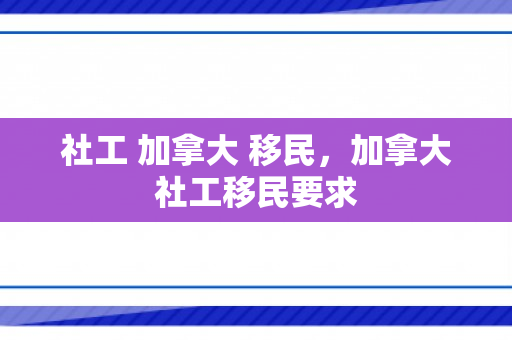 社工 加拿大 移民，加拿大社工移民要求