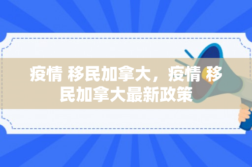 疫情 移民加拿大，疫情 移民加拿大最新政策