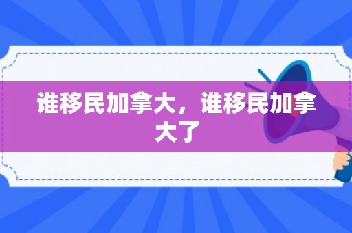 谁移民加拿大，谁移民加拿大了