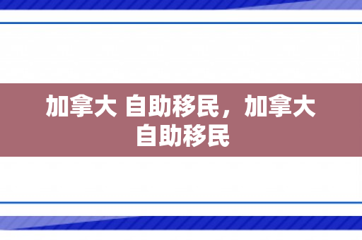 加拿大 自助移民，加拿大自助移民