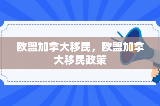 欧盟加拿大移民，欧盟加拿大移民政策