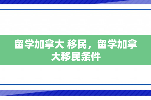 留学加拿大 移民，留学加拿大移民条件