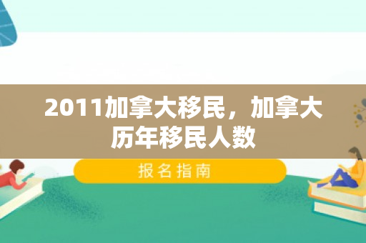 2011加拿大移民，加拿大历年移民人数