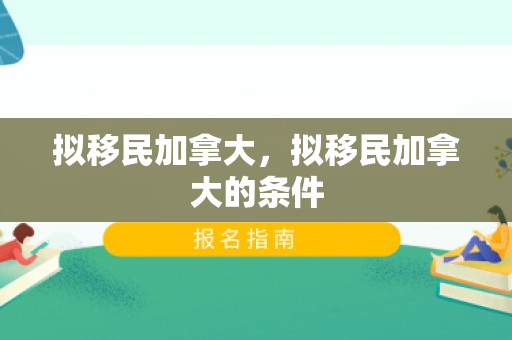 拟移民加拿大，拟移民加拿大的条件