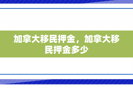 加拿大移民押金，加拿大移民押金多少