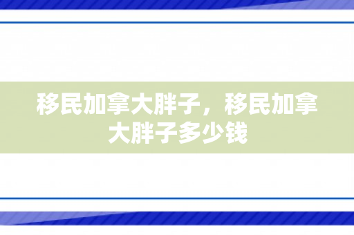 移民加拿大胖子，移民加拿大胖子多少钱