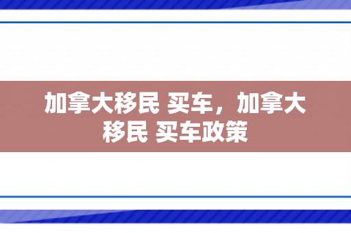 加拿大移民 买车，加拿大移民 买车政策