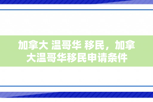 加拿大 温哥华 移民，加拿大温哥华移民申请条件