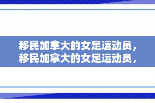 移民加拿大的女足运动员，移民加拿大的女足运动员，跨越国界的荣耀与梦想