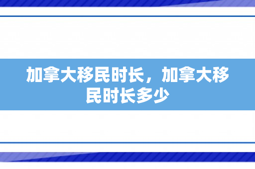 加拿大移民时长，加拿大移民时长多少