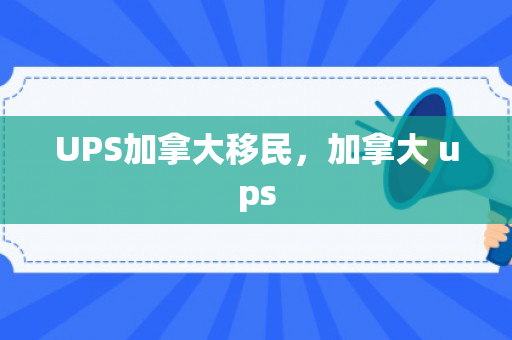 UPS加拿大移民，加拿大 ups
