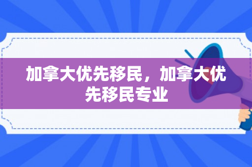 加拿大优先移民，加拿大优先移民专业