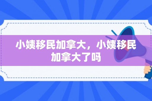 小姨移民加拿大，小姨移民加拿大了吗