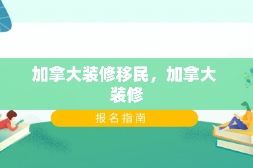 加拿大装修移民，加拿大 装修