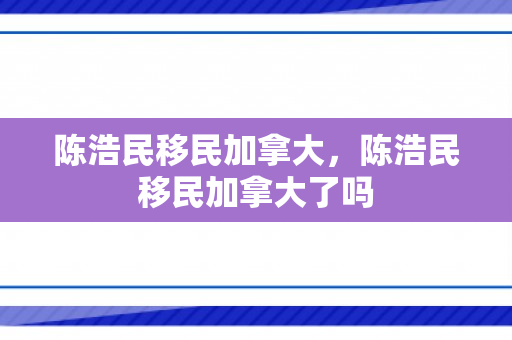 陈浩民移民加拿大，陈浩民移民加拿大了吗