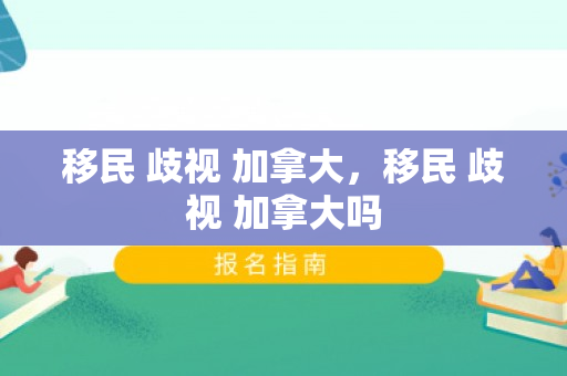 移民 歧视 加拿大，移民 歧视 加拿大吗