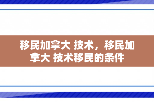 移民加拿大 技术，移民加拿大 技术移民的条件