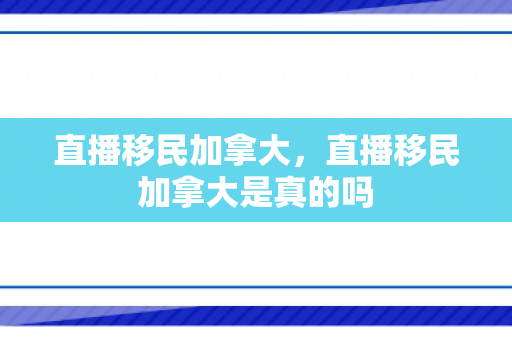 直播移民加拿大，直播移民加拿大是真的吗