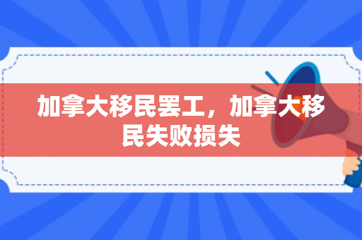 加拿大移民罢工，加拿大移民失败损失