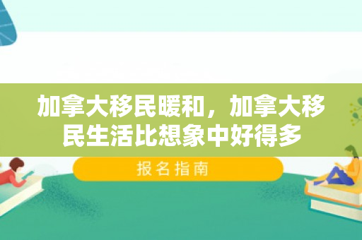 加拿大移民暖和，加拿大移民生活比想象中好得多