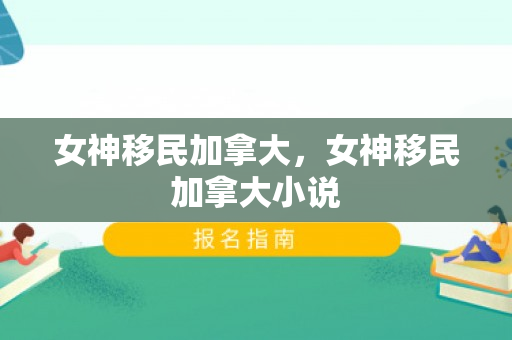 女神移民加拿大，女神移民加拿大小说