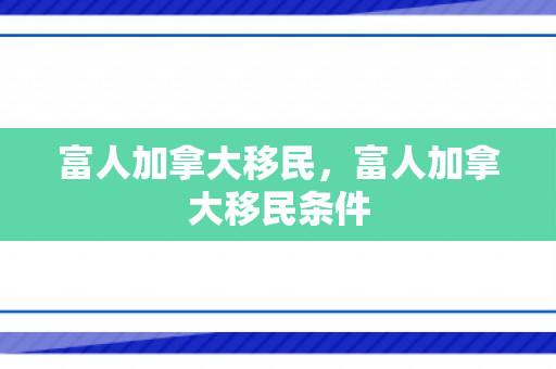富人加拿大移民，富人加拿大移民条件