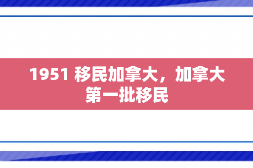 1951 移民加拿大，加拿大第一批移民