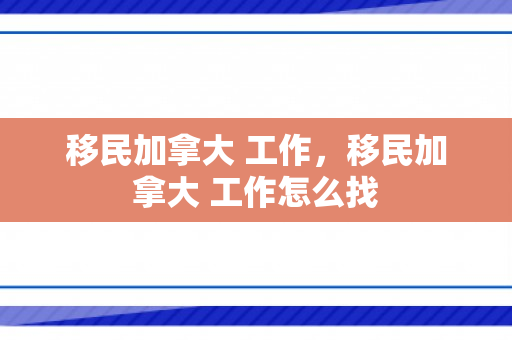 移民加拿大 工作，移民加拿大 工作怎么找