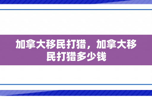 加拿大移民打猎，加拿大移民打猎多少钱