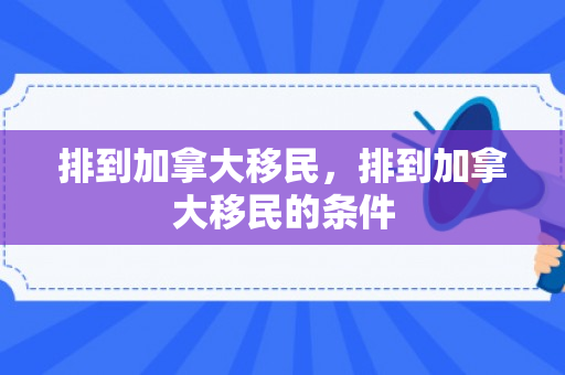 排到加拿大移民，排到加拿大移民的条件