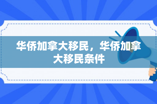 华侨加拿大移民，华侨加拿大移民条件