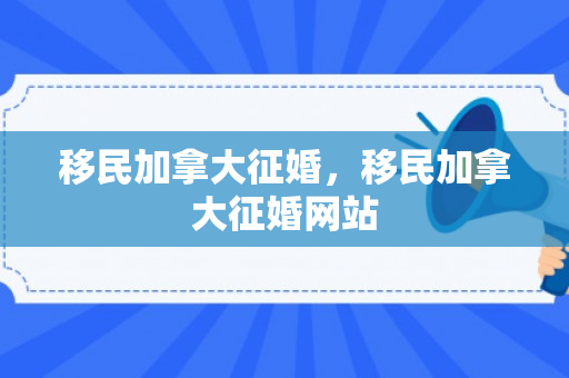 移民加拿大征婚，移民加拿大征婚网站