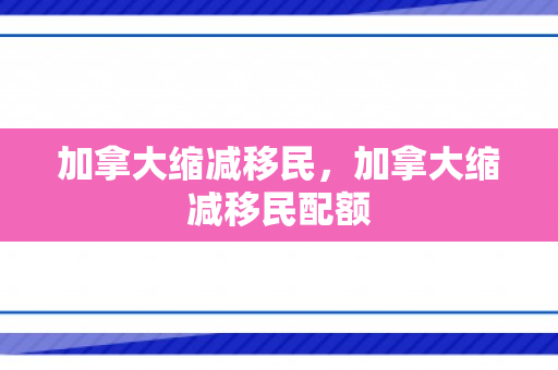 加拿大缩减移民，加拿大缩减移民配额