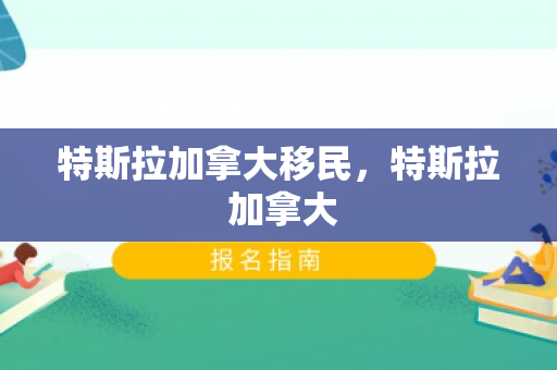 特斯拉加拿大移民，特斯拉 加拿大