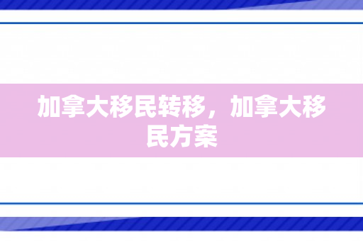 加拿大移民转移，加拿大移民方案