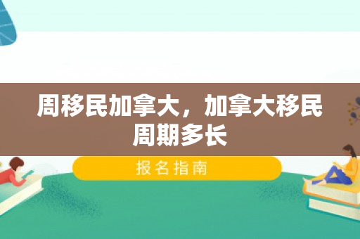 周移民加拿大，加拿大移民周期多长