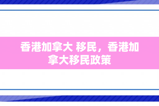 香港加拿大 移民，香港加拿大移民政策