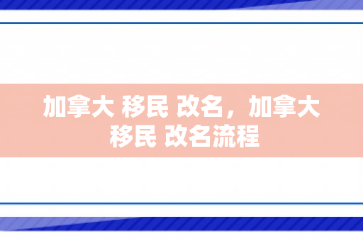 加拿大 移民 改名，加拿大 移民 改名流程