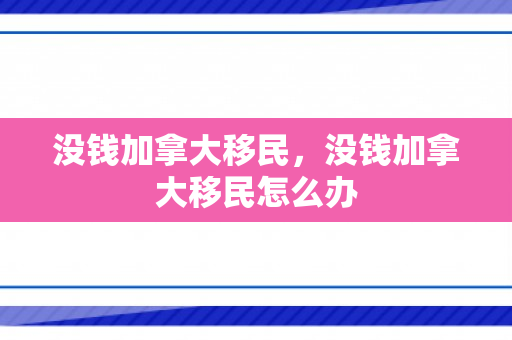 没钱加拿大移民，没钱加拿大移民怎么办
